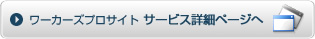 ワーカーズプロサイト サービス詳細ページへ