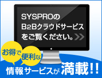 SYSPROのB2Bクラウドサービスをご覧下さい。お得で便利な情報が満載!!