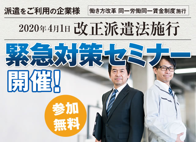 派遣をご利用の企業様[働き方改革 同一労働同一賃金制度施行]2020年4月1日 改正派遣法施行：緊急対策セミナー 開催！