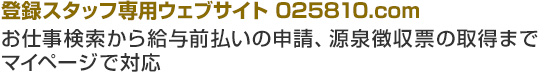 登録スタッフ専用ウェブサイト 025810.com お仕事検索から給与前払いの申請、源泉徴収票の取得まで マイページで対応