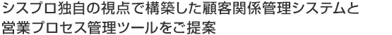 シスプロ独自の視点で構築した顧客関係管理システムと営業プロセス管理ツールをご提案