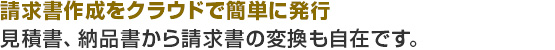 請求書作成をクラウドで簡単に発行。見積書、納品書から請求書の変換も自在です。