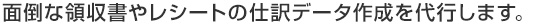 面倒な領収書やレシートの仕訳データ作成を代行します。