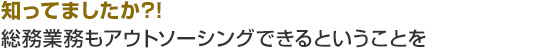 知ってましたか?!総務業務もアウトソーシングできるということを