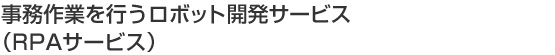 事務作業を行うロボット開発サービス（RPAサービス）