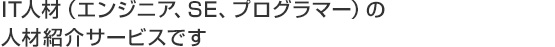 IT人材（エンジニア、SE、プログラマー）の人材紹介サービスです