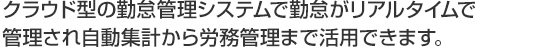 クラウド型の勤怠管理システムで勤怠がリアルタイムで管理され自動集計から労務管理まで活用できます。