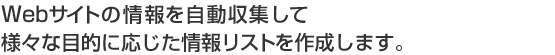 Web サイトの情報を自動収集して、様々な目的に応じた情報リストを作成します。
