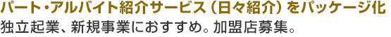 パート・アルバイト紹介サービス（日々紹介）をパッケージ化、独立起業、新規事業におすすめ。加盟店募集。